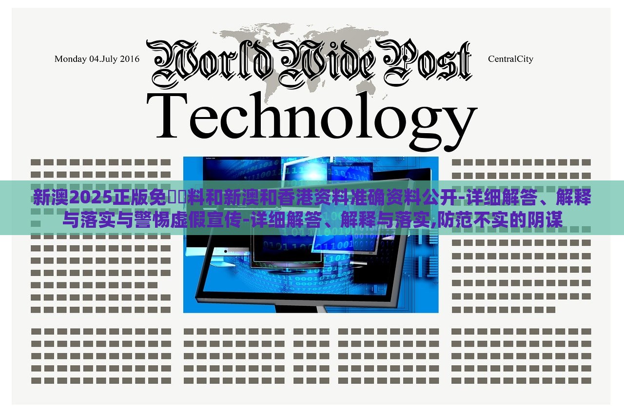 新澳2025正版免費(fèi)資料和新澳和香港資料準(zhǔn)確資料公開(kāi)-詳細(xì)解答、解釋與落實(shí)與警惕虛假宣傳-詳細(xì)解答、解釋與落實(shí),防范不實(shí)的陰謀