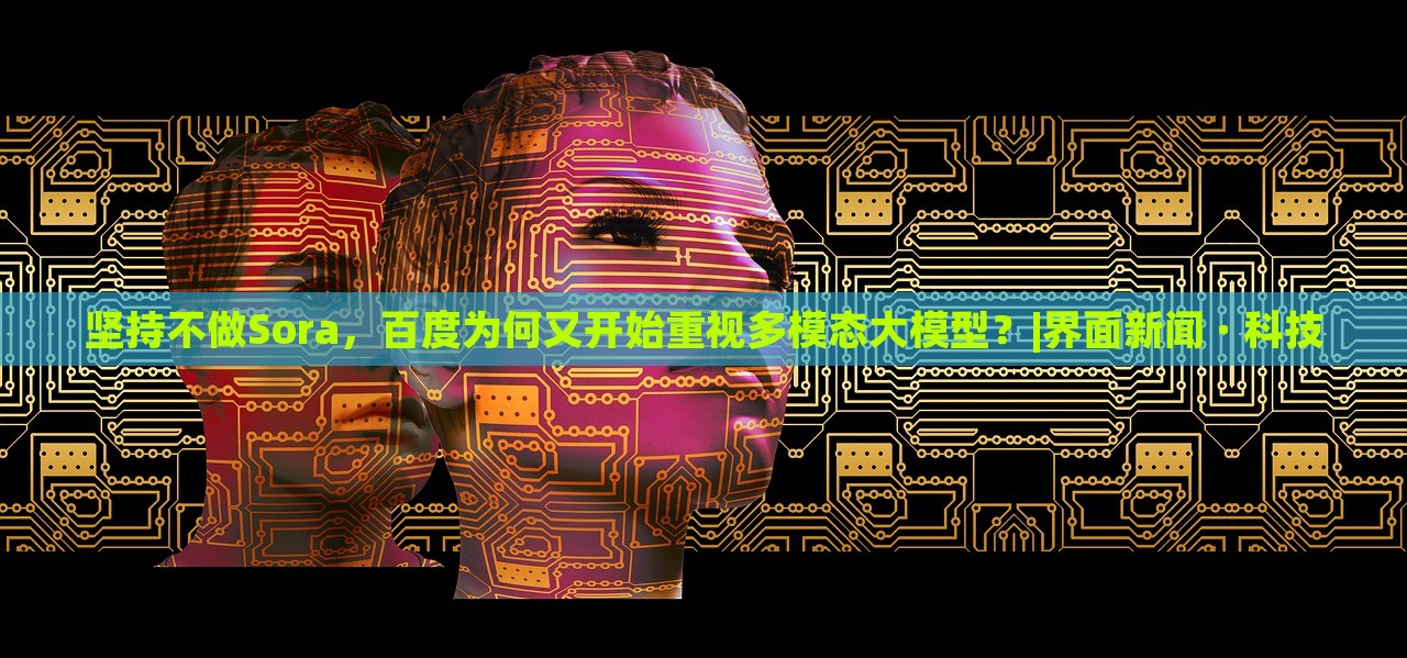堅(jiān)持不做Sora，百度為何又開始重視多模態(tài)大模型？|界面新聞 · 科技