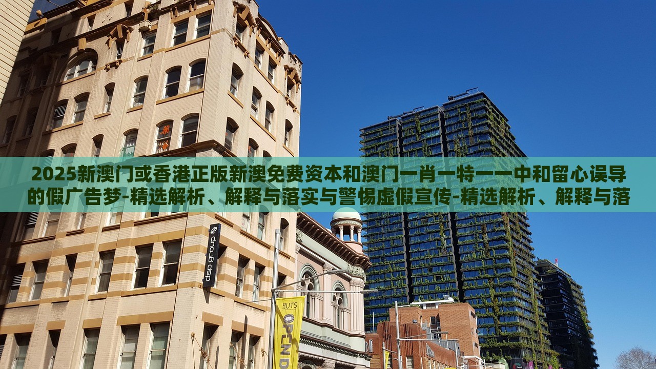 2025新澳門(mén)或香港正版新澳免費(fèi)資本和澳門(mén)一肖一特一一中和留心誤導(dǎo)的假?gòu)V告夢(mèng)-精選解析、解釋與落實(shí)與警惕虛假宣傳-精選解析、解釋與落實(shí)