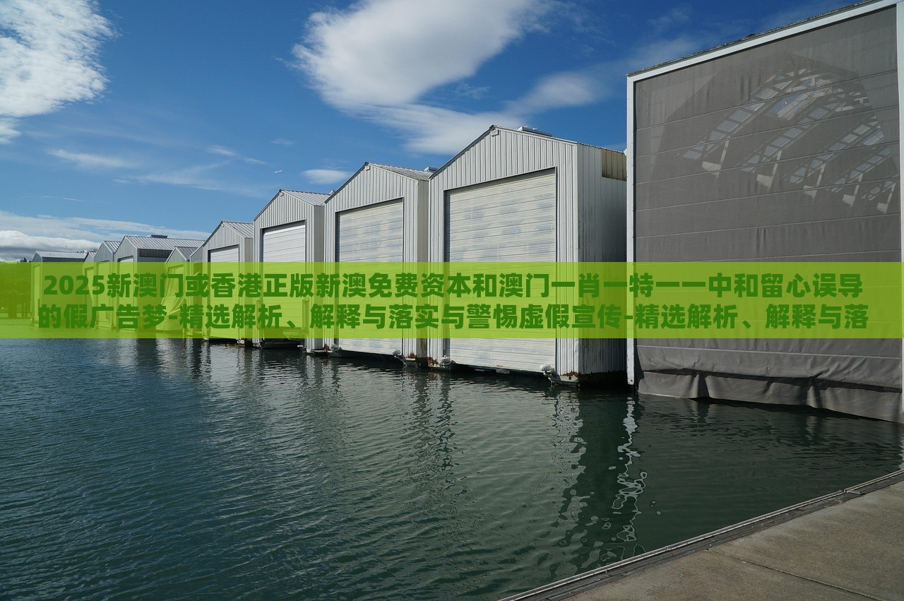 2025新澳門(mén)或香港正版新澳免費(fèi)資本和澳門(mén)一肖一特一一中和留心誤導(dǎo)的假?gòu)V告夢(mèng)-精選解析、解釋與落實(shí)與警惕虛假宣傳-精選解析、解釋與落實(shí)