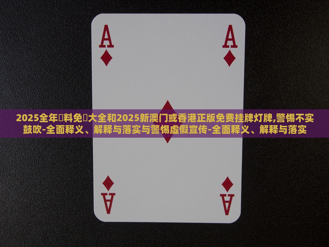 2025全年資料免費(fèi)大全和2025新澳門或香港正版免費(fèi)掛牌燈牌,警惕不實(shí)鼓吹-全面釋義、解釋與落實(shí)與警惕虛假宣傳-全面釋義、解釋與落實(shí)