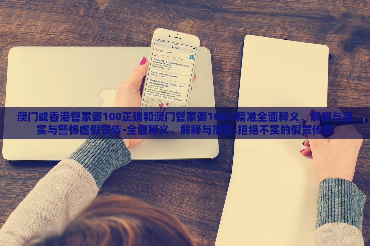 澳門或香港管家婆100正確和澳門管家婆100%精準(zhǔn)全面釋義、解釋與落實(shí)與警惕虛假宣傳-全面釋義、解釋與落實(shí),拒絕不實(shí)的假宣傳影