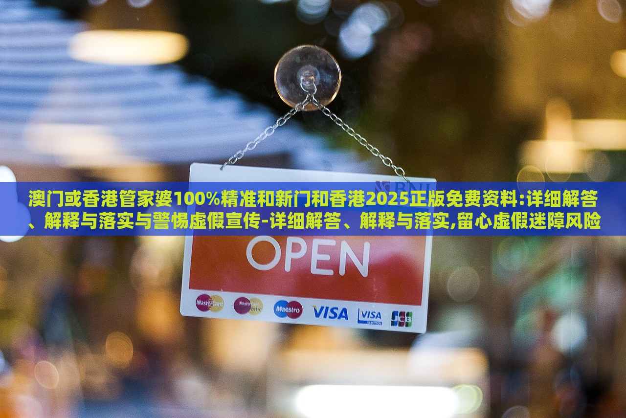澳門或香港管家婆100%精準(zhǔn)和新門和香港2025正版免費(fèi)資料:詳細(xì)解答、解釋與落實(shí)與警惕虛假宣傳-詳細(xì)解答、解釋與落實(shí),留心虛假迷障風(fēng)險(xiǎn)
