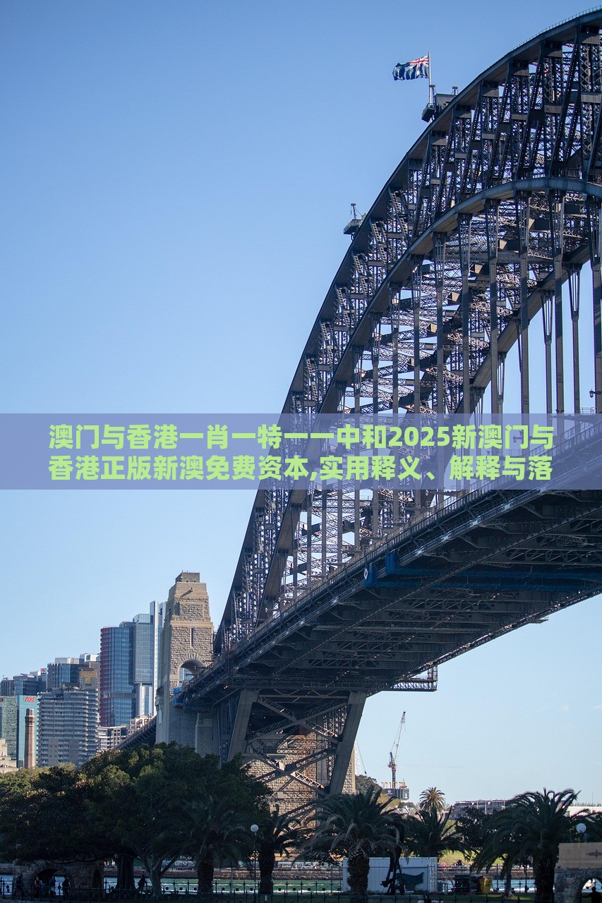 澳門與香港一肖一特一一中和2025新澳門與香港正版新澳免費(fèi)資本,實(shí)用釋義、解釋與落實(shí)與警惕虛假宣傳-實(shí)用釋義、解釋與落實(shí)-注意虛假標(biāo)榜 澳門與香港一肖一特一一中和2025新澳門與香港正版新澳免費(fèi)資本,實(shí)用釋義、解釋與落實(shí)與警惕虛假宣傳-實(shí)用釋義、解釋與落實(shí)-注意虛假標(biāo)榜