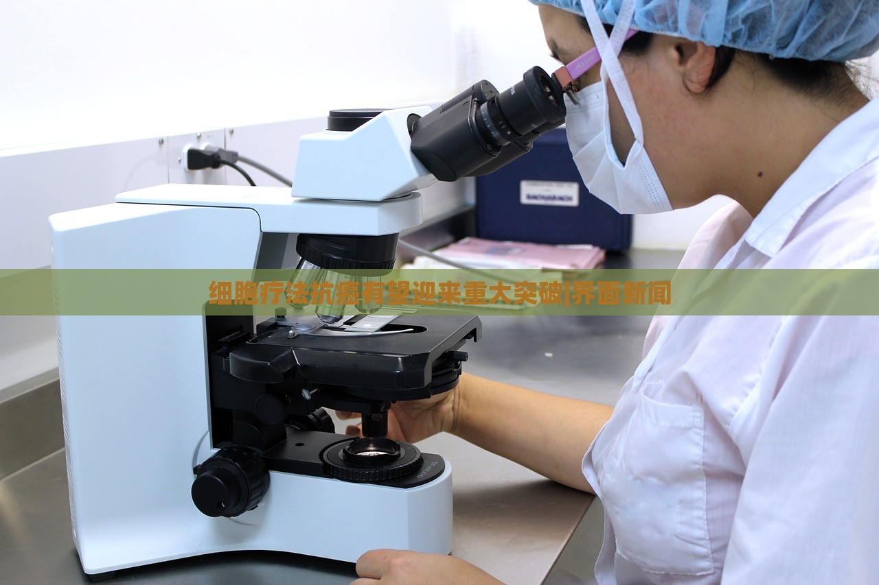 細(xì)胞療法抗癌有望迎來重大突破|界面新聞 細(xì)胞療法抗癌有望迎來重大突破|界面新聞
