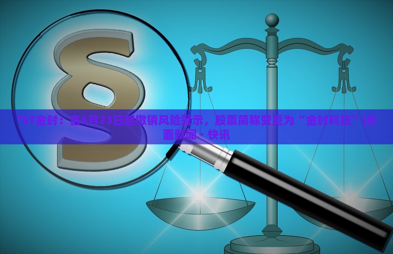 *ST金時:自5月23日起撤銷風險警示,股票簡稱變更為“金時科技”|界面新聞 · 快訊 *ST金時:自5月23日起撤銷風險警示,股票簡稱變更為“金時科技”|界面新聞 · 快訊