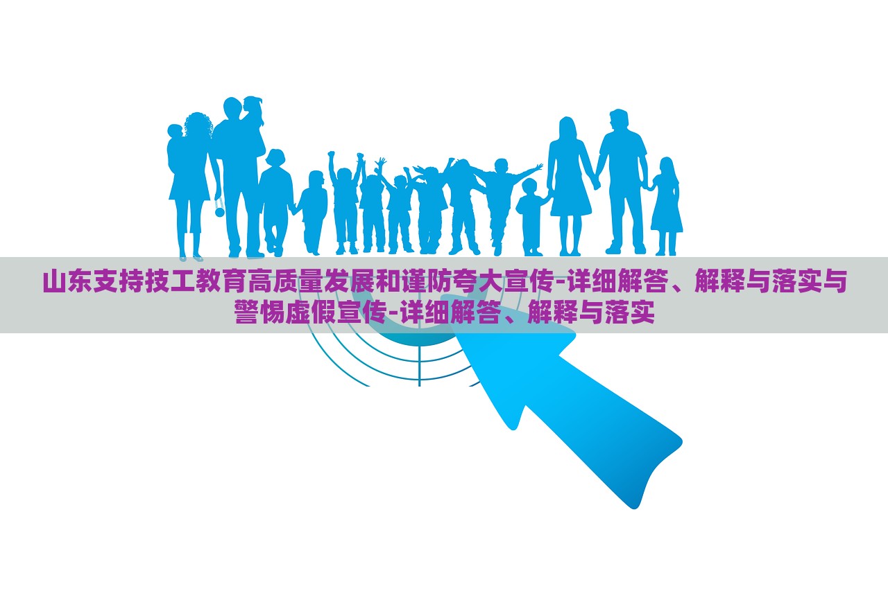 山東支持技工教育高質(zhì)量發(fā)展和謹(jǐn)防夸大宣傳-詳細(xì)解答、解釋與落實(shí)與警惕虛假宣傳-詳細(xì)解答、解釋與落實(shí) 山東支持技工教育高質(zhì)量發(fā)展和謹(jǐn)防夸大宣傳-詳細(xì)解答、解釋與落實(shí)與警惕虛假宣傳-詳細(xì)解答、解釋與落實(shí)