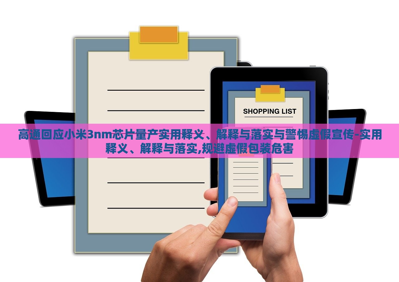 高通回應(yīng)小米3nm芯片量產(chǎn)實用釋義、解釋與落實與警惕虛假宣傳-實用釋義、解釋與落實,規(guī)避虛假包裝危害