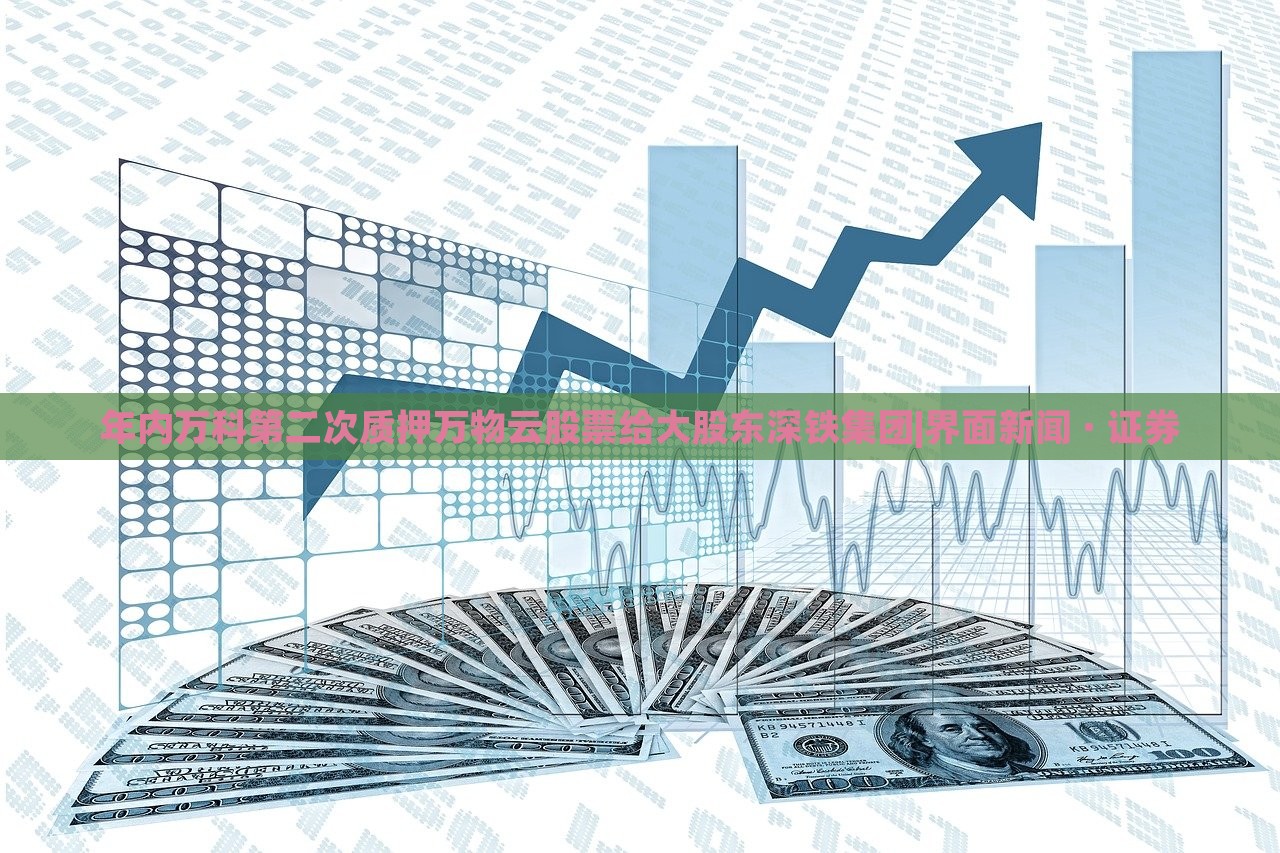 年內萬科第二次質押萬物云股票給大股東深鐵集團|界面新聞 · 證券