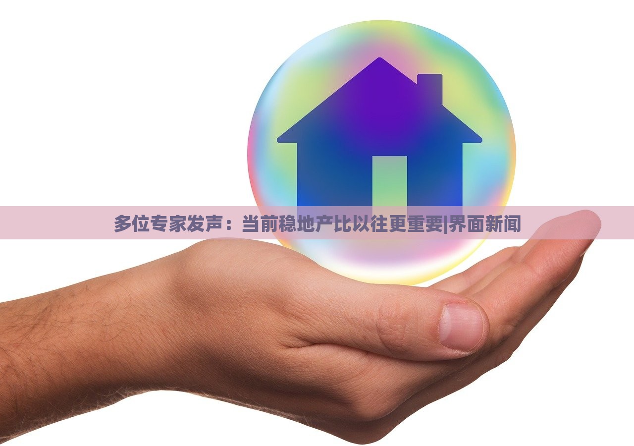 多位專家發(fā)聲：當前穩(wěn)地產(chǎn)比以往更重要|界面新聞