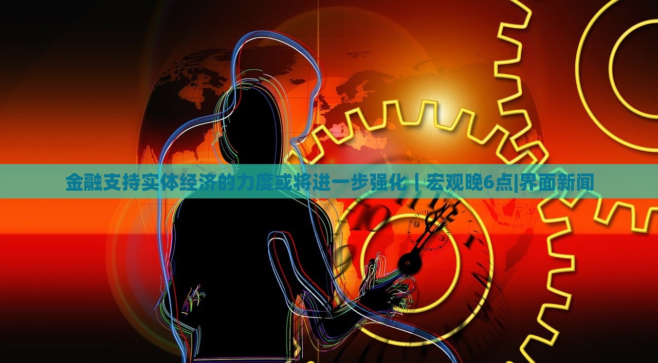 金融支持實體經(jīng)濟(jì)的力度或?qū)⑦M(jìn)一步強(qiáng)化｜宏觀晚6點(diǎn)|界面新聞
