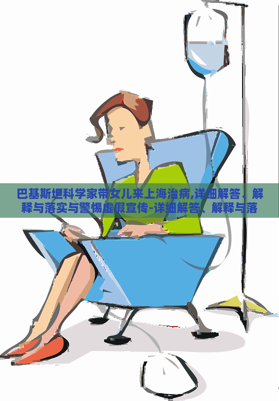 巴基斯坦科學家?guī)畠簛砩虾V尾?詳細解答、解釋與落實與警惕虛假宣傳-詳細解答、解釋與落實-小心欺詐營銷 巴基斯坦科學家?guī)畠簛砩虾V尾?詳細解答、解釋與落實與警惕虛假宣傳-詳細解答、解釋與落實-小心欺詐營銷