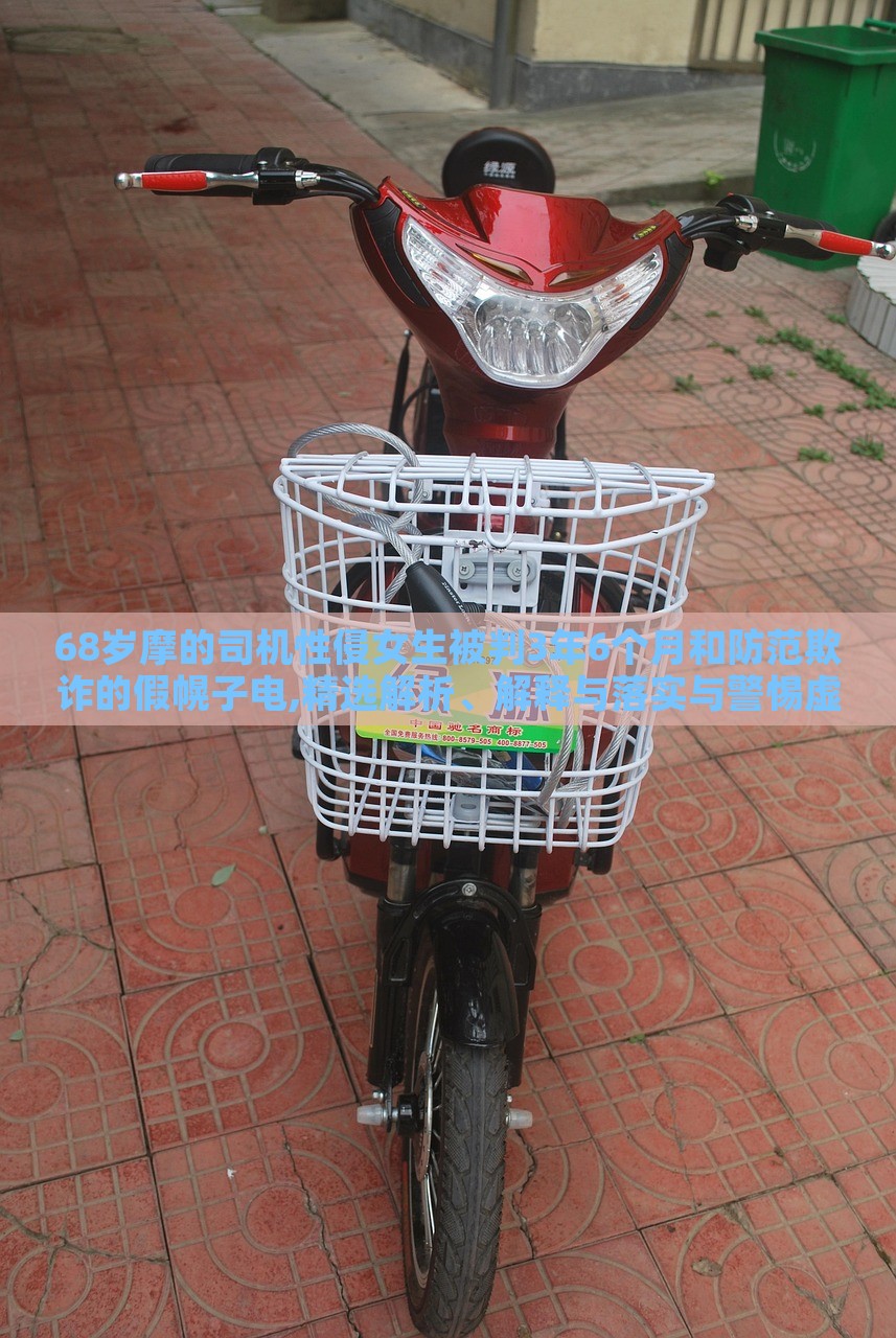 68歲摩的司機性侵女生被判3年6個月和防范欺詐的假幌子電,精選解析、解釋與落實與警惕虛假宣傳-精選解析、解釋與落實 68歲摩的司機性侵女生被判3年6個月和防范欺詐的假幌子電,精選解析、解釋與落實與警惕虛假宣傳-精選解析、解釋與落實