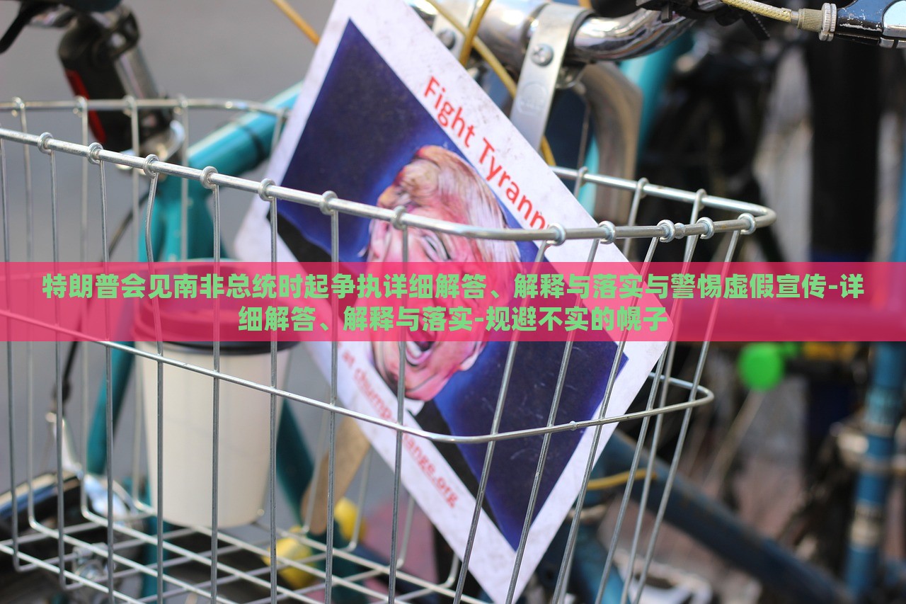 特朗普會見南非總統(tǒng)時起爭執(zhí)詳細(xì)解答、解釋與落實與警惕虛假宣傳-詳細(xì)解答、解釋與落實-規(guī)避不實的幌子 特朗普會見南非總統(tǒng)時起爭執(zhí)詳細(xì)解答、解釋與落實與警惕虛假宣傳-詳細(xì)解答、解釋與落實-規(guī)避不實的幌子