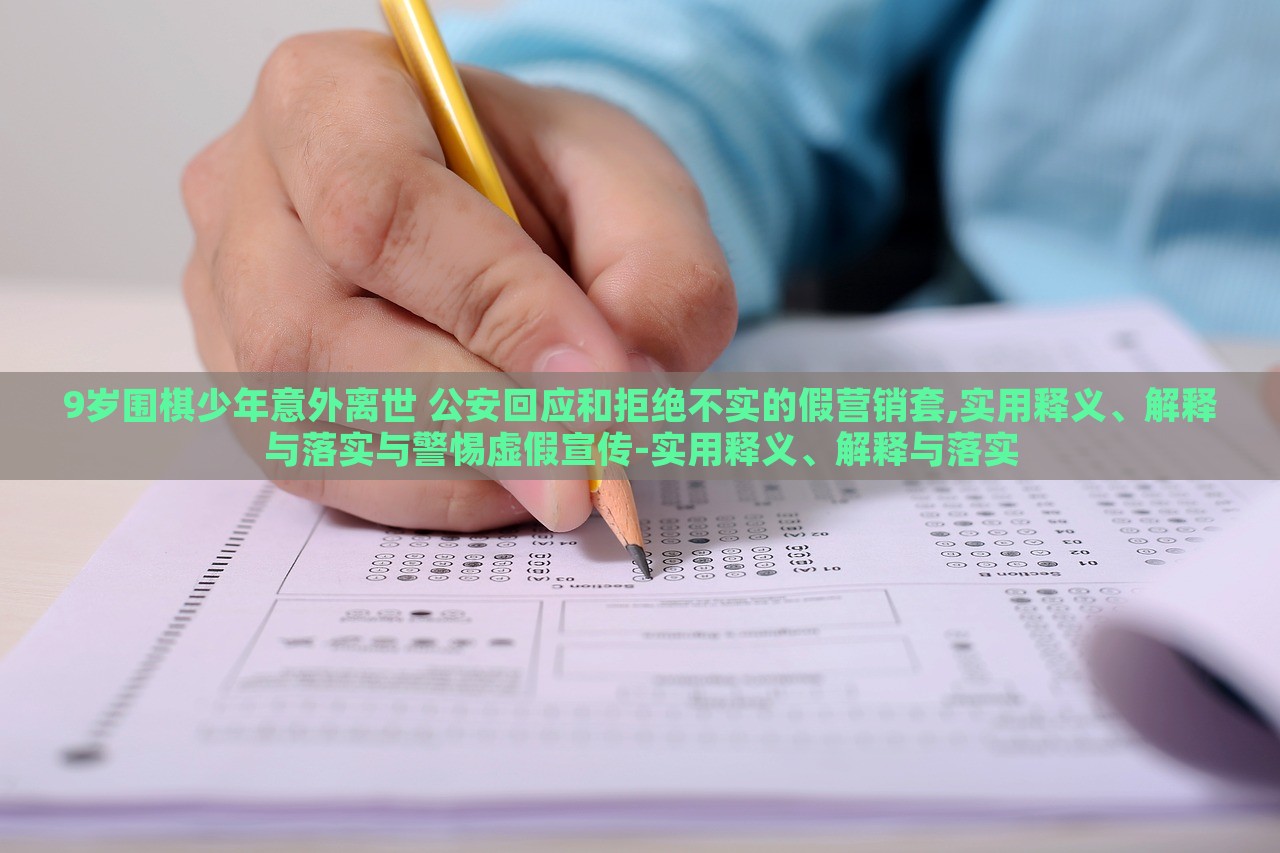 9歲圍棋少年意外離世 公安回應和拒絕不實的假營銷套,實用釋義、解釋與落實與警惕虛假宣傳-實用釋義、解釋與落實