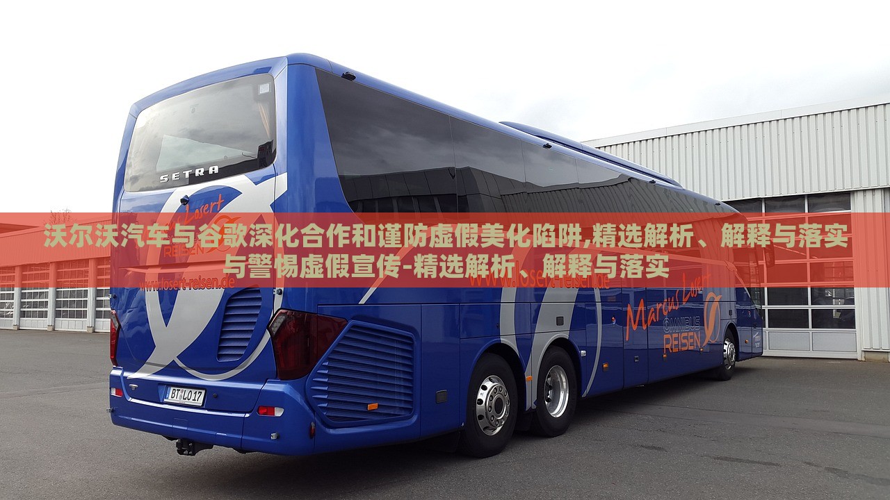 沃爾沃汽車與谷歌深化合作和謹防虛假美化陷阱,精選解析、解釋與落實與警惕虛假宣傳-精選解析、解釋與落實 沃爾沃汽車與谷歌深化合作和謹防虛假美化陷阱,精選解析、解釋與落實與警惕虛假宣傳-精選解析、解釋與落實