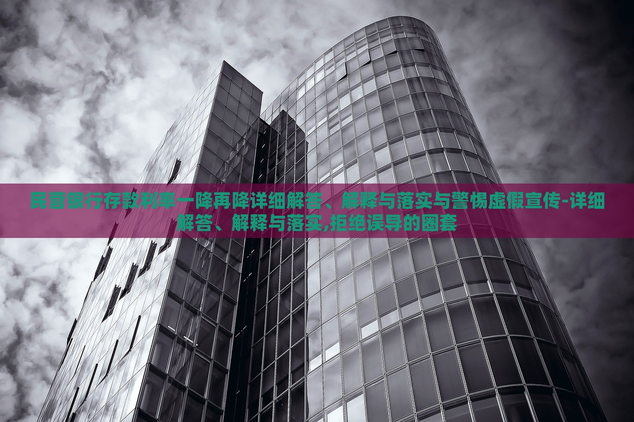 民營(yíng)銀行存款利率一降再降詳細(xì)解答、解釋與落實(shí)與警惕虛假宣傳-詳細(xì)解答、解釋與落實(shí),拒絕誤導(dǎo)的圈套