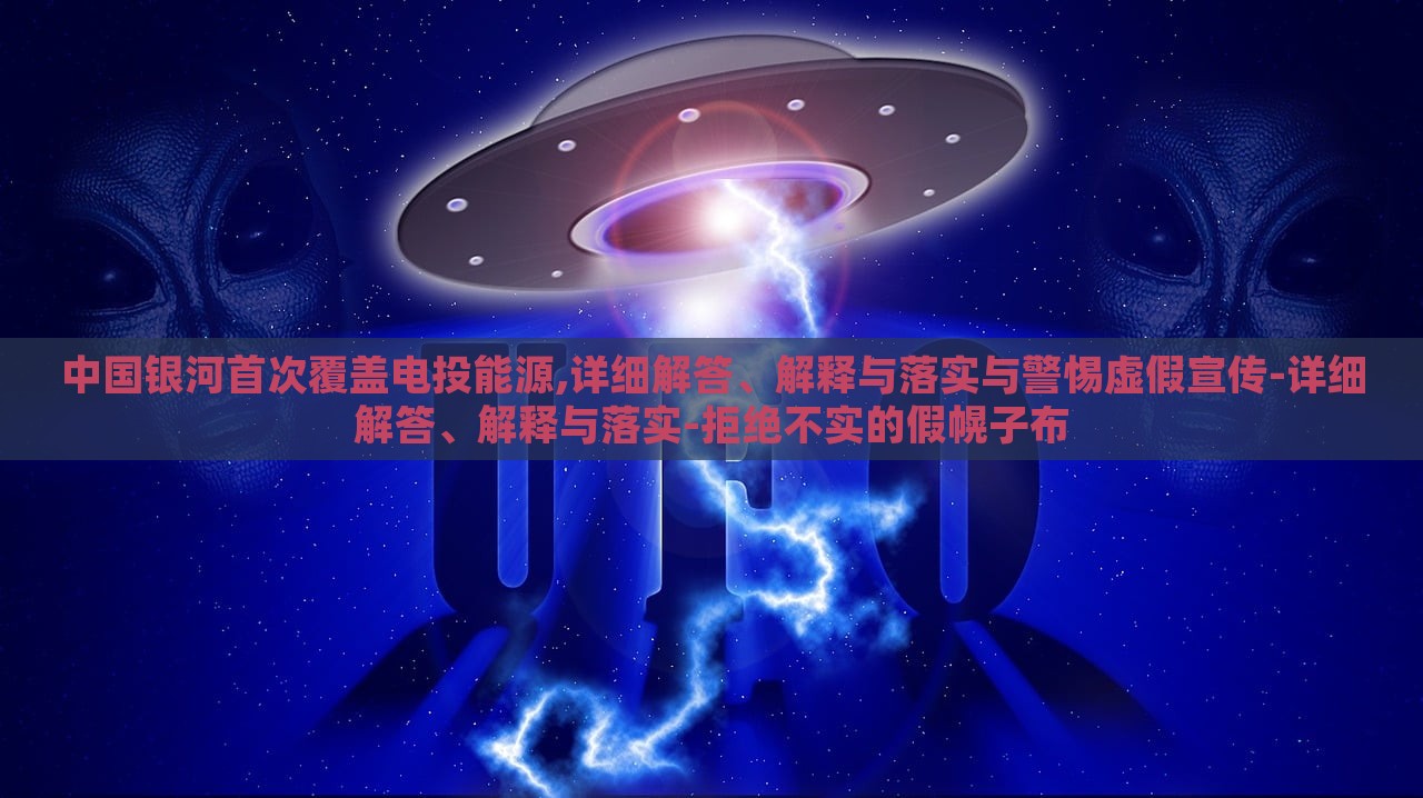 中國(guó)銀河首次覆蓋電投能源,詳細(xì)解答、解釋與落實(shí)與警惕虛假宣傳-詳細(xì)解答、解釋與落實(shí)-拒絕不實(shí)的假幌子布
