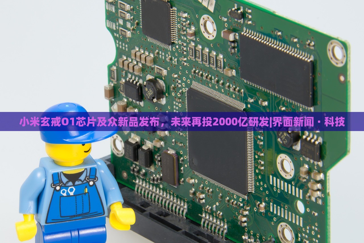 小米玄戒O1芯片及眾新品發(fā)布，未來再投2000億研發(fā)|界面新聞 · 科技
