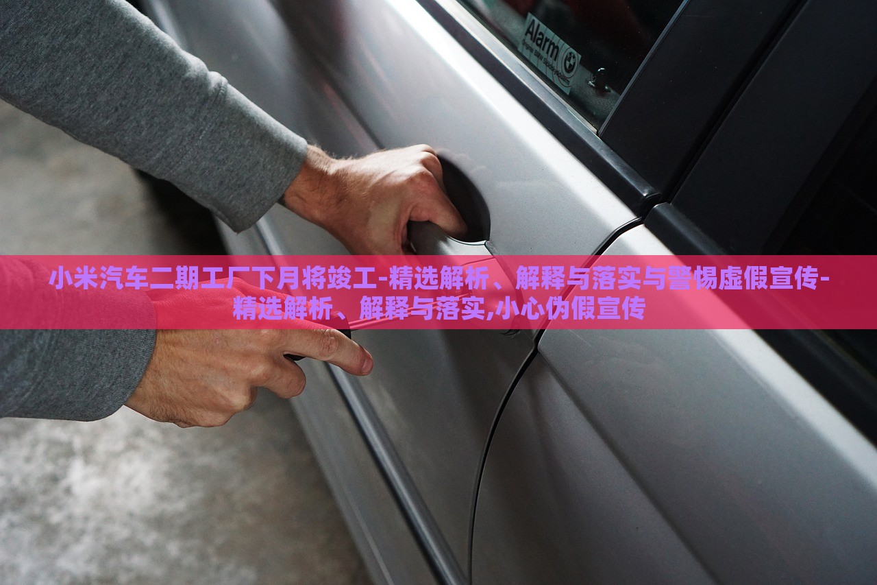 小米汽車二期工廠下月將竣工-精選解析、解釋與落實與警惕虛假宣傳-精選解析、解釋與落實,小心偽假宣傳 小米汽車二期工廠下月將竣工-精選解析、解釋與落實與警惕虛假宣傳-精選解析、解釋與落實,小心偽假宣傳