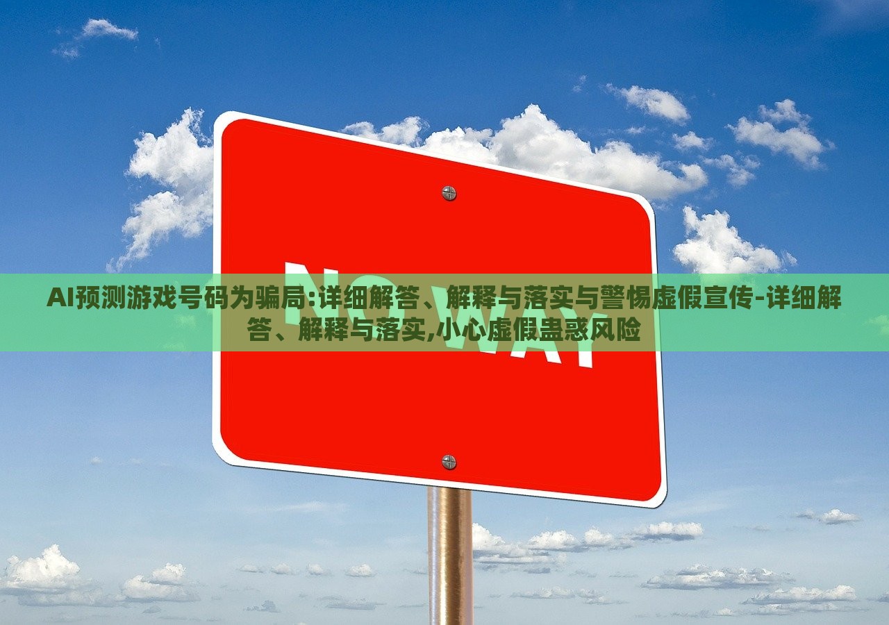 AI預(yù)測游戲號(hào)碼為騙局:詳細(xì)解答、解釋與落實(shí)與警惕虛假宣傳-詳細(xì)解答、解釋與落實(shí),小心虛假蠱惑風(fēng)險(xiǎn)