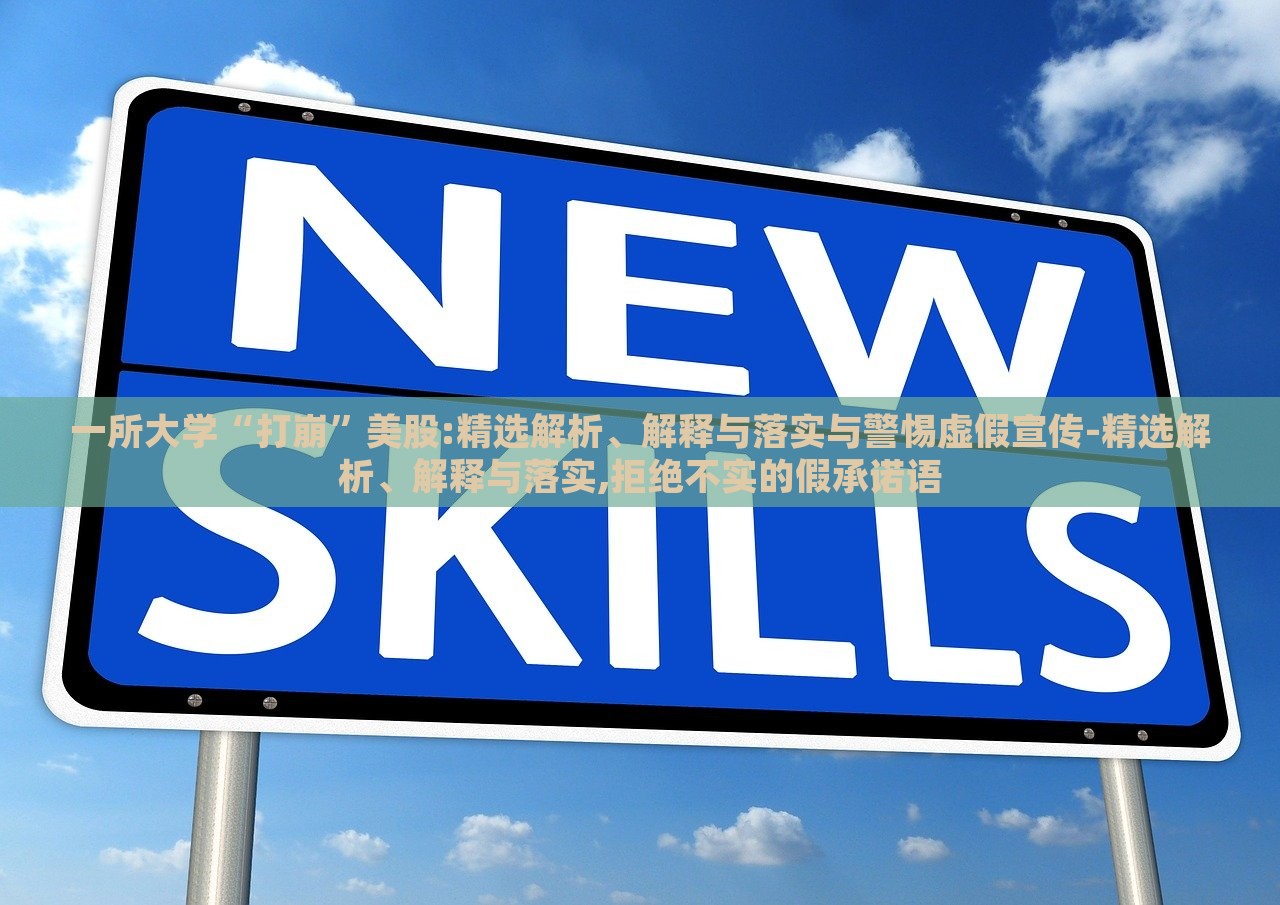一所大學(xué)“打崩”美股:精選解析、解釋與落實(shí)與警惕虛假宣傳-精選解析、解釋與落實(shí),拒絕不實(shí)的假承諾語 一所大學(xué)“打崩”美股:精選解析、解釋與落實(shí)與警惕虛假宣傳-精選解析、解釋與落實(shí),拒絕不實(shí)的假承諾語
