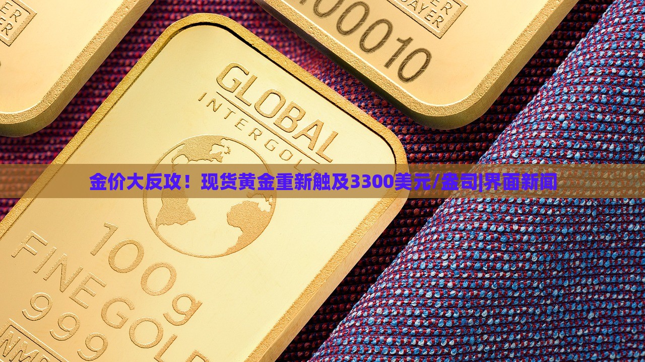 金價(jià)大反攻！現(xiàn)貨黃金重新觸及3300美元/盎司|界面新聞