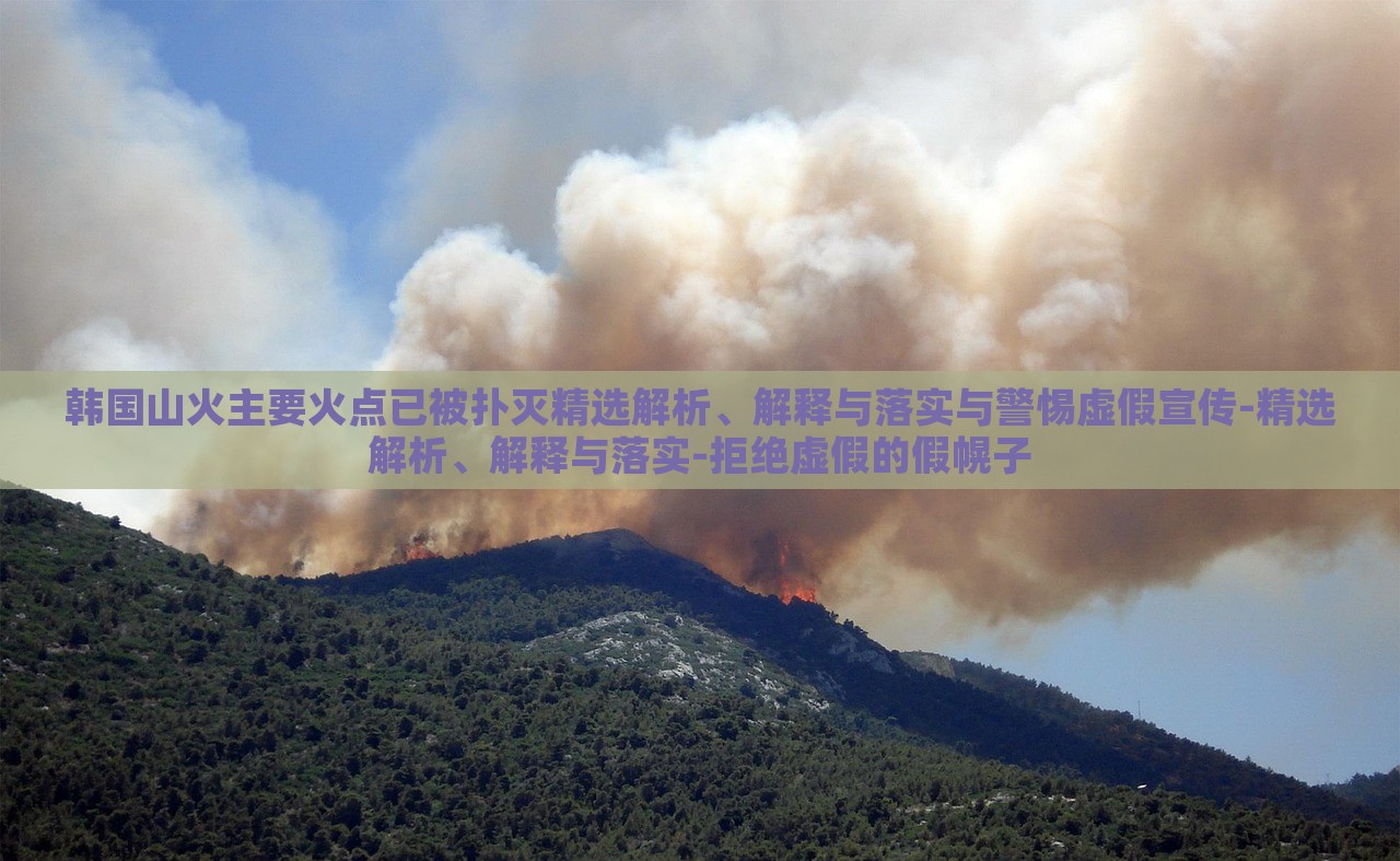 韓國山火主要火點已被撲滅精選解析、解釋與落實與警惕虛假宣傳-精選解析、解釋與落實-拒絕虛假的假幌子 韓國山火主要火點已被撲滅精選解析、解釋與落實與警惕虛假宣傳-精選解析、解釋與落實-拒絕虛假的假幌子