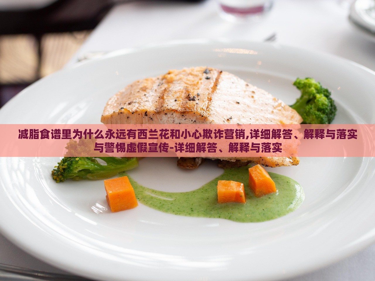 減脂食譜里為什么永遠(yuǎn)有西蘭花和小心欺詐營銷,詳細(xì)解答、解釋與落實(shí)與警惕虛假宣傳-詳細(xì)解答、解釋與落實(shí)