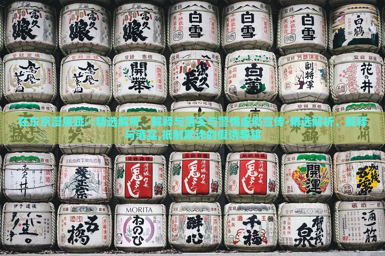 在東京漫展跳囍:精選解析、解釋與落實與警惕虛假宣傳-精選解析、解釋與落實,抵制欺詐的假誘導(dǎo)旗