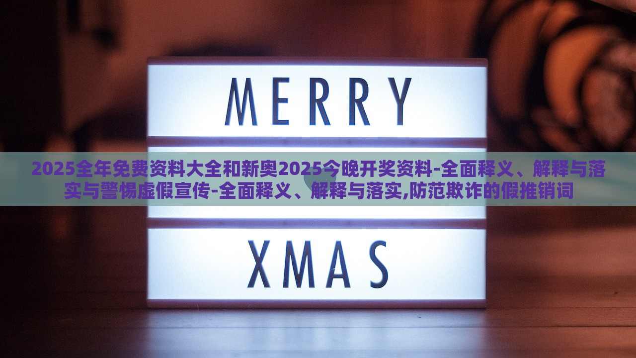 2025全年免費(fèi)資料大全和新奧2025今晚開獎(jiǎng)資料-全面釋義、解釋與落實(shí)與警惕虛假宣傳-全面釋義、解釋與落實(shí),防范欺詐的假推銷詞
