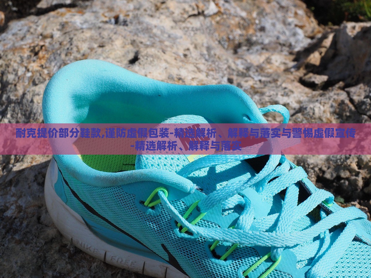 耐克提價部分鞋款,謹防虛假包裝-精選解析、解釋與落實與警惕虛假宣傳-精選解析、解釋與落實
