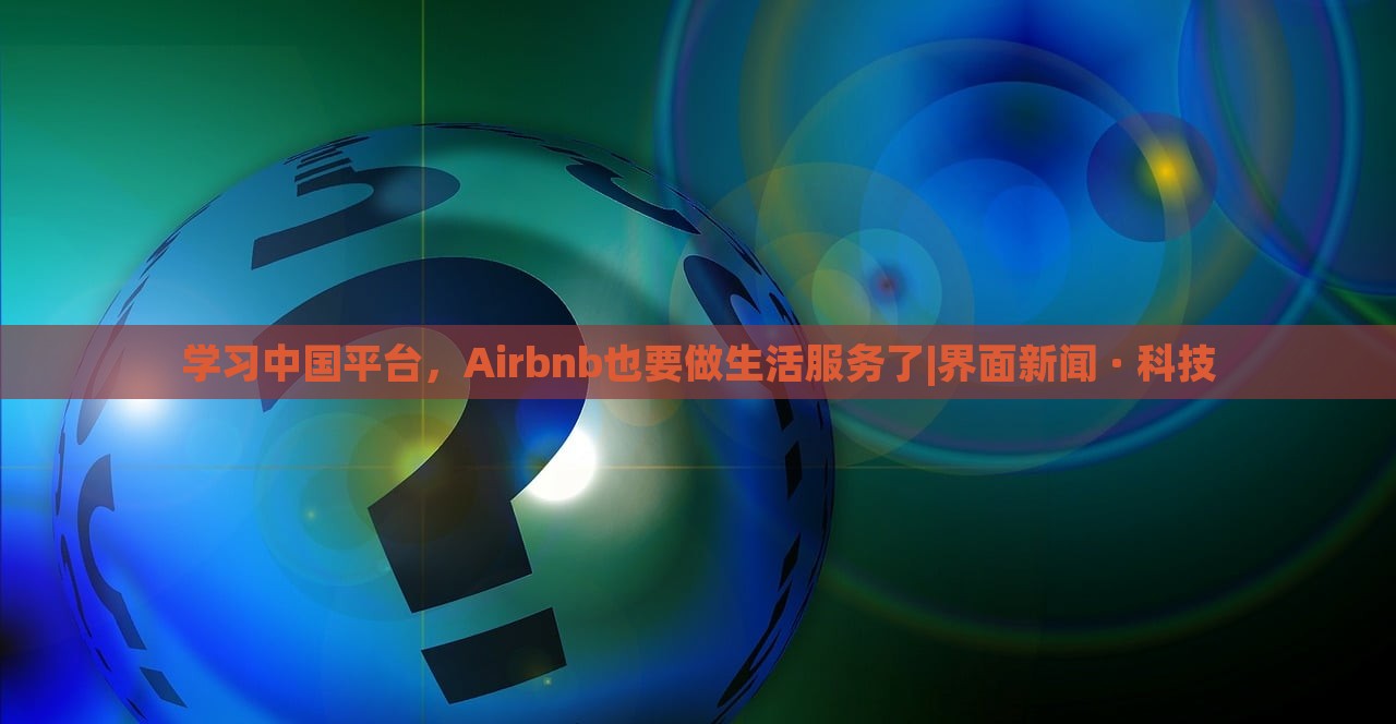學(xué)習(xí)中國平臺，Airbnb也要做生活服務(wù)了|界面新聞 · 科技