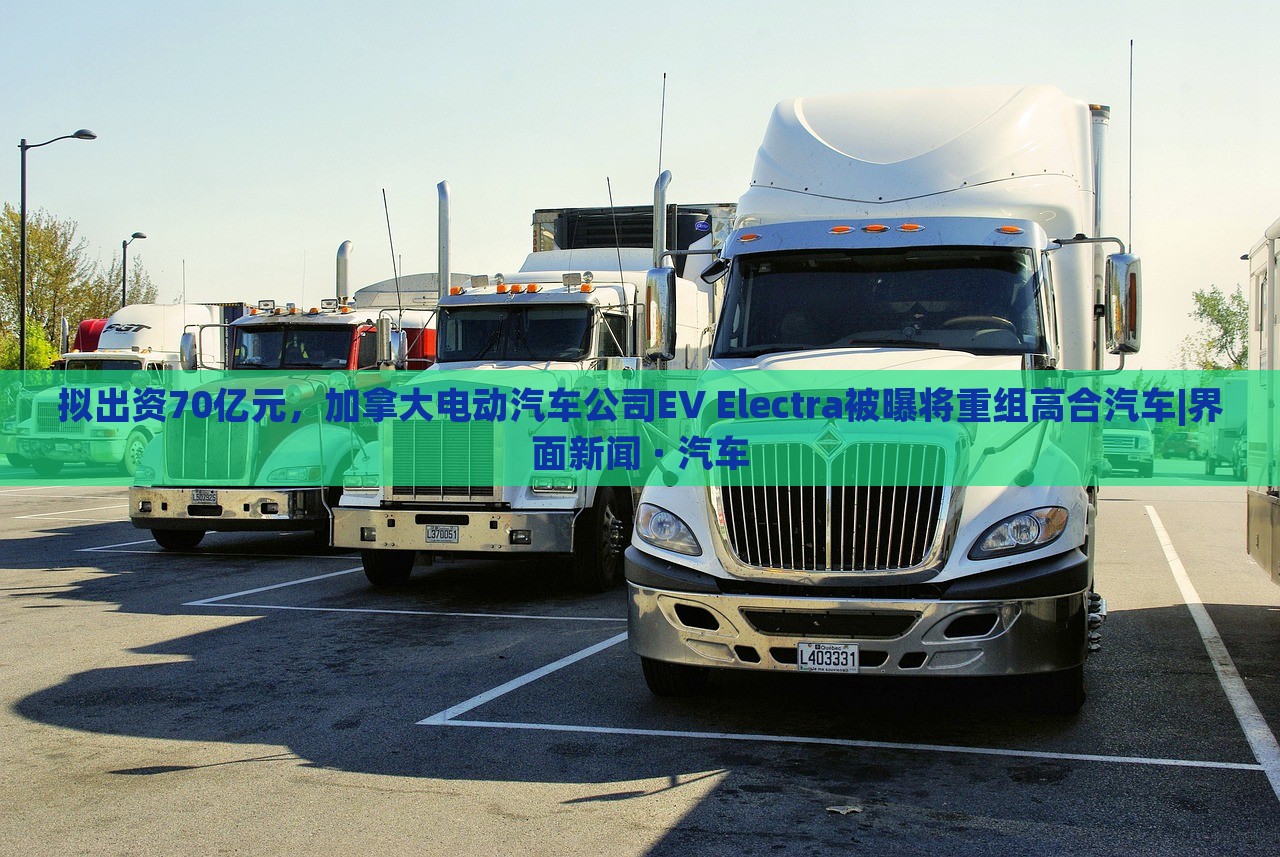 擬出資70億元，加拿大電動汽車公司EV Electra被曝將重組高合汽車|界面新聞 · 汽車