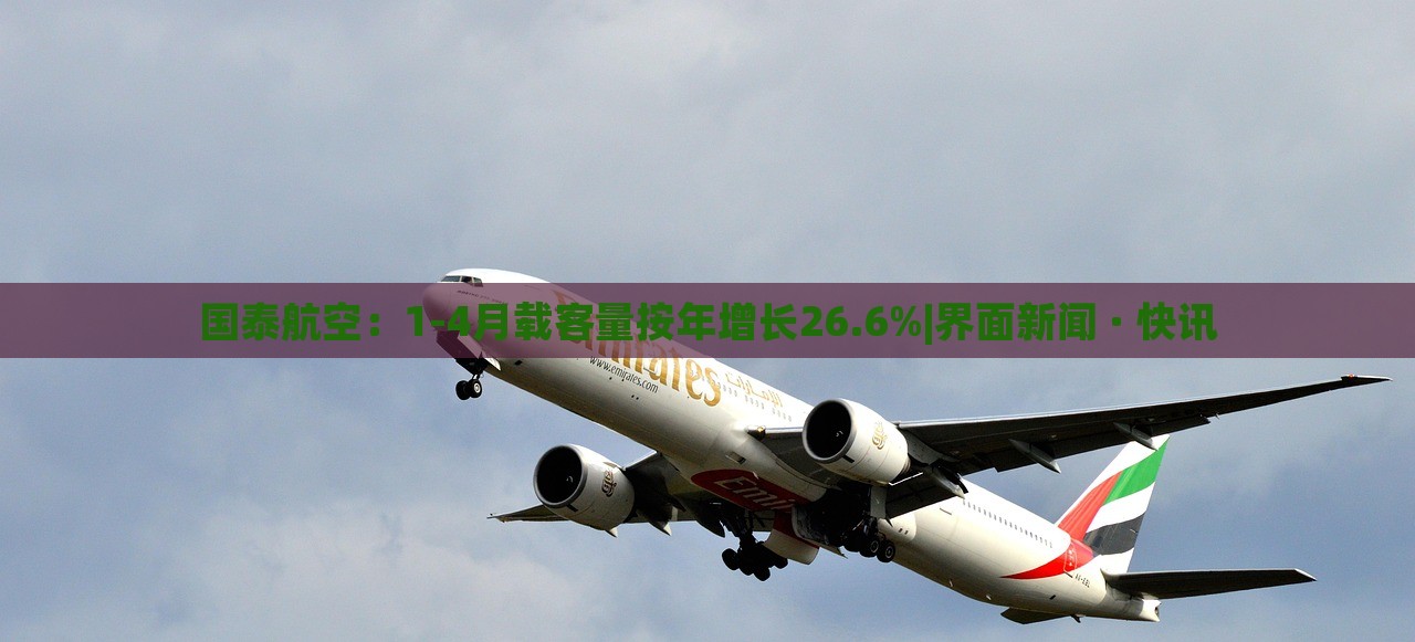 國泰航空：1-4月載客量按年增長26.6%|界面新聞 · 快訊