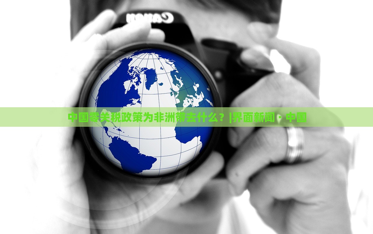 中國零關(guān)稅政策為非洲帶去什么？|界面新聞 · 中國