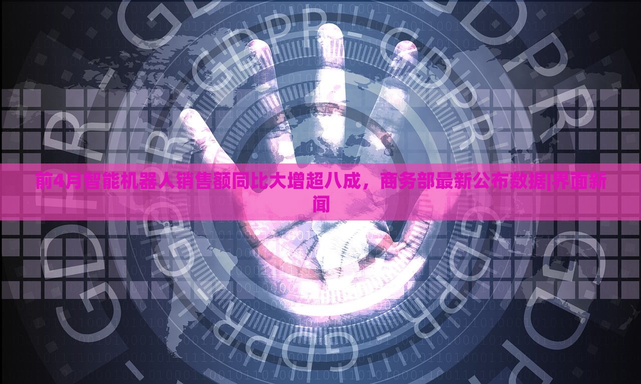 前4月智能機(jī)器人銷售額同比大增超八成，商務(wù)部最新公布數(shù)據(jù)|界面新聞