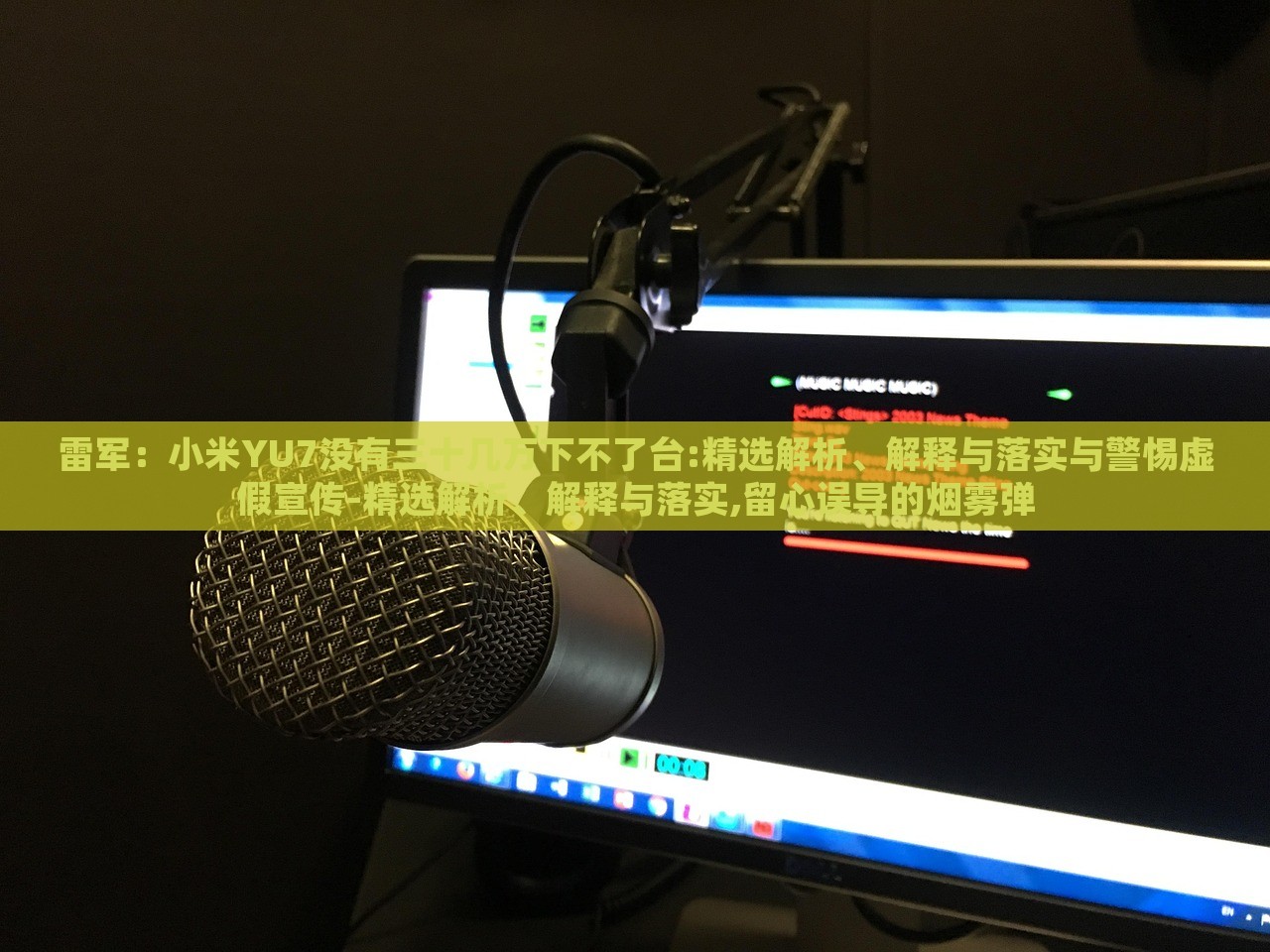 雷軍：小米YU7沒有三十幾萬下不了臺:精選解析、解釋與落實與警惕虛假宣傳-精選解析、解釋與落實,留心誤導(dǎo)的煙霧彈