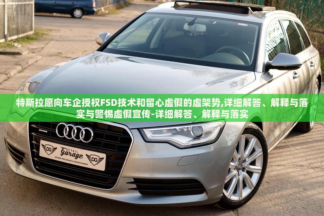 特斯拉愿向車企授權(quán)FSD技術(shù)和留心虛假的虛架勢,詳細解答、解釋與落實與警惕虛假宣傳-詳細解答、解釋與落實