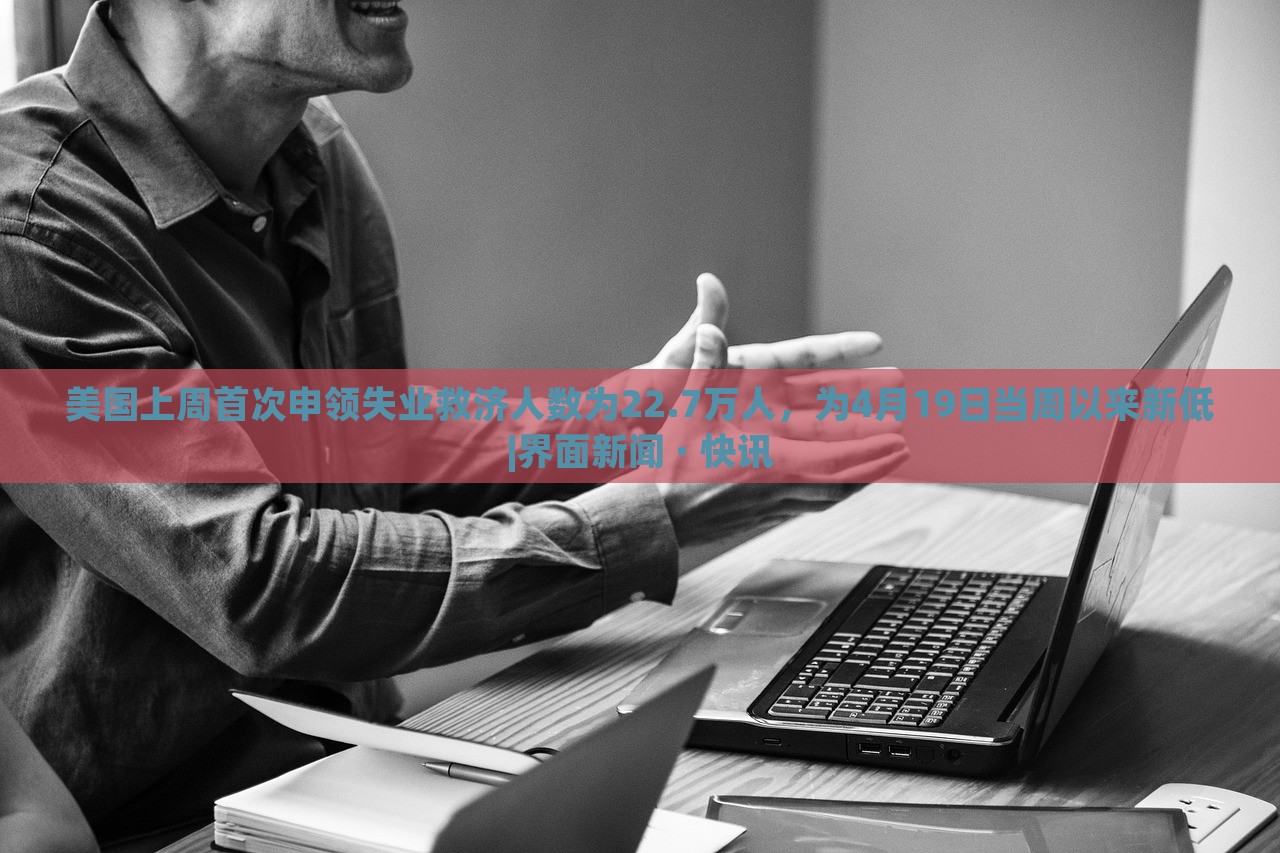 美國上周首次申領(lǐng)失業(yè)救濟(jì)人數(shù)為22.7萬人，為4月19日當(dāng)周以來新低|界面新聞 · 快訊