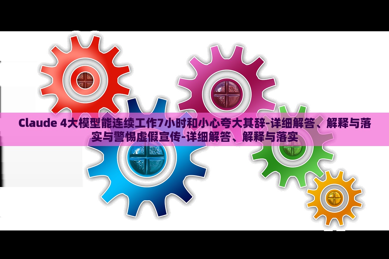 Claude 4大模型能連續(xù)工作7小時(shí)和小心夸大其辭-詳細(xì)解答、解釋與落實(shí)與警惕虛假宣傳-詳細(xì)解答、解釋與落實(shí)