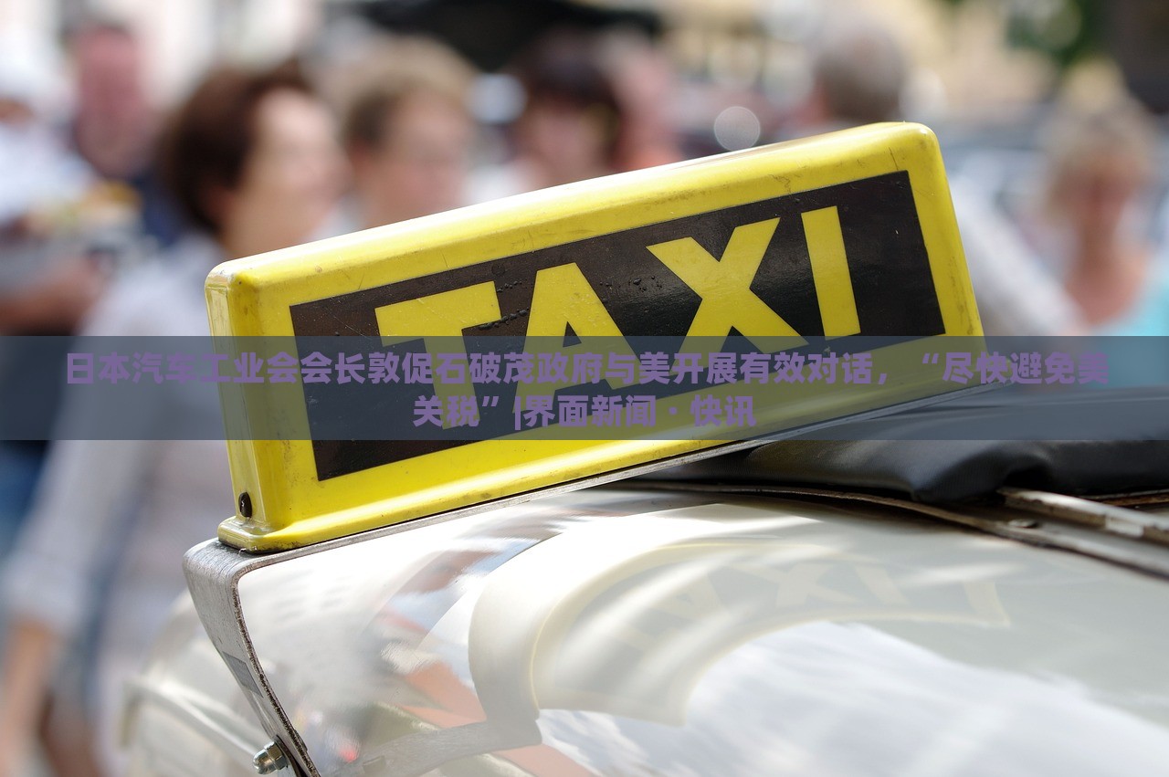 日本汽車(chē)工業(yè)會(huì)會(huì)長(zhǎng)敦促石破茂政府與美開(kāi)展有效對(duì)話(huà)，“盡快避免美關(guān)稅”|界面新聞 · 快訊
