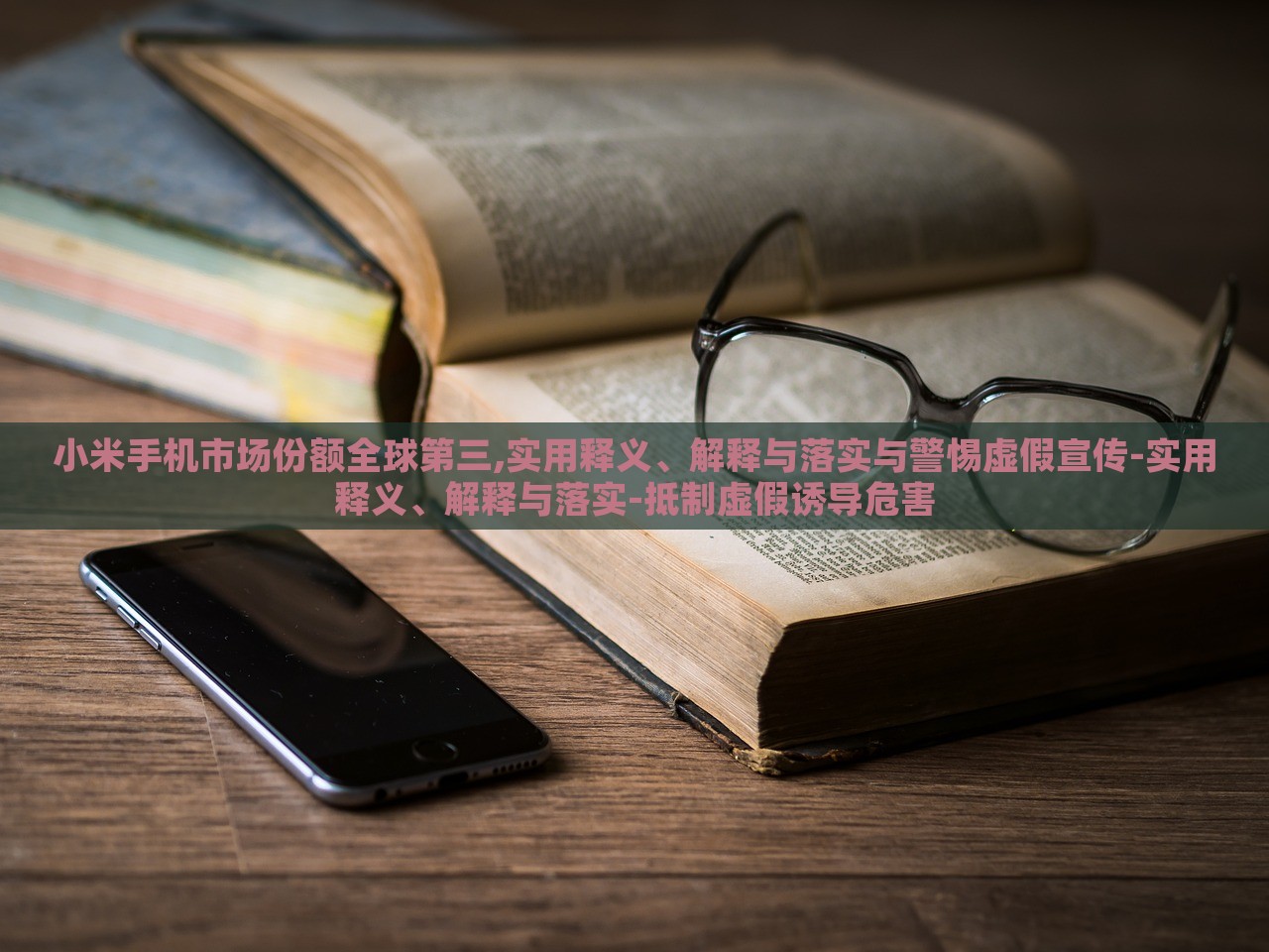 小米手機(jī)市場(chǎng)份額全球第三,實(shí)用釋義、解釋與落實(shí)與警惕虛假宣傳-實(shí)用釋義、解釋與落實(shí)-抵制虛假誘導(dǎo)危害