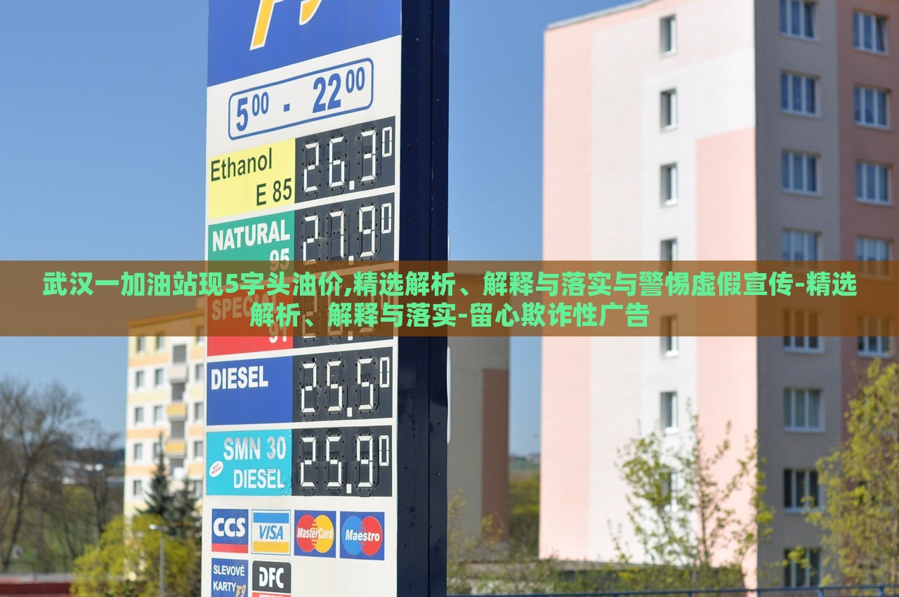 武漢一加油站現(xiàn)5字頭油價,精選解析、解釋與落實與警惕虛假宣傳-精選解析、解釋與落實-留心欺詐性廣告