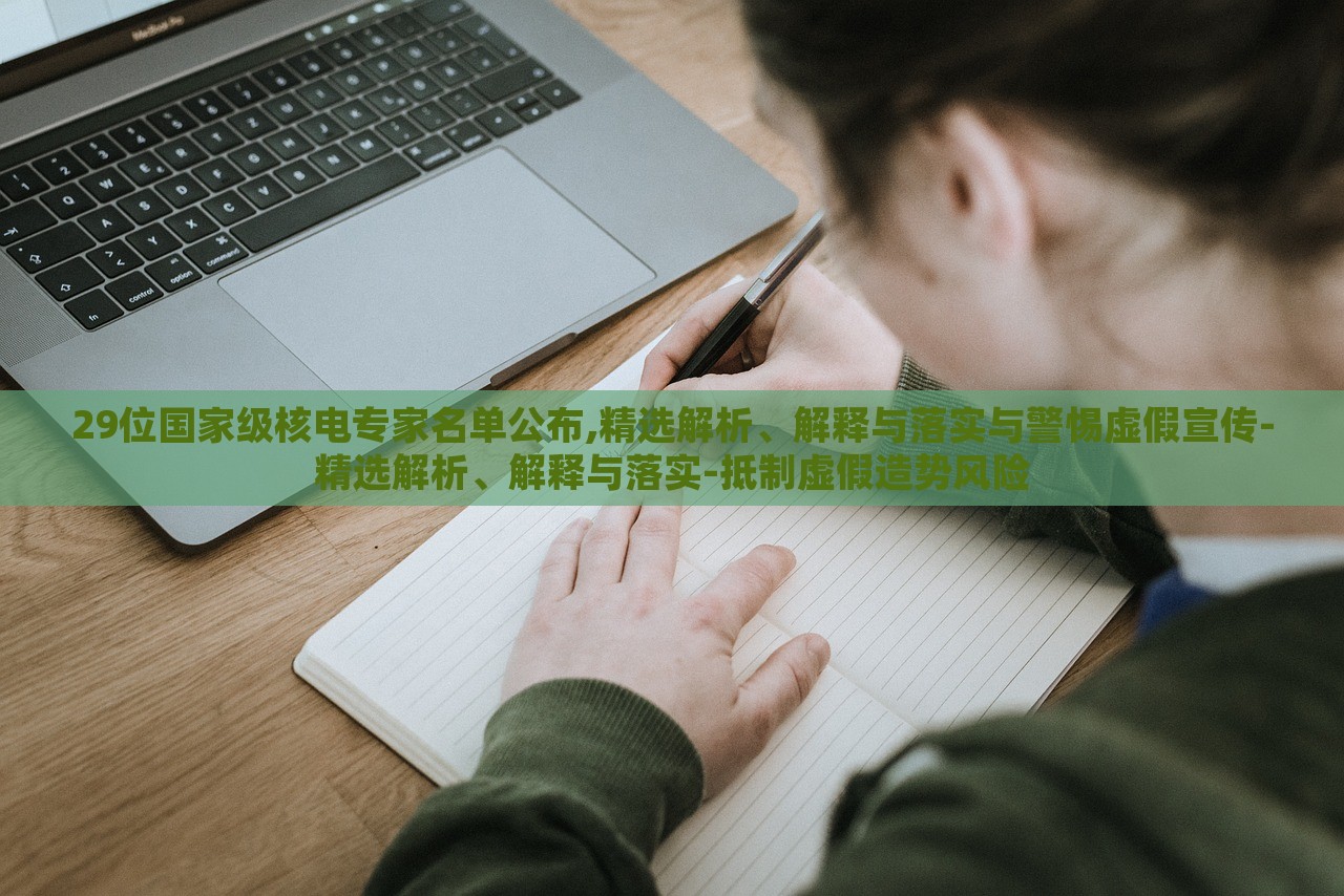 29位國(guó)家級(jí)核電專家名單公布,精選解析、解釋與落實(shí)與警惕虛假宣傳-精選解析、解釋與落實(shí)-抵制虛假造勢(shì)風(fēng)險(xiǎn)