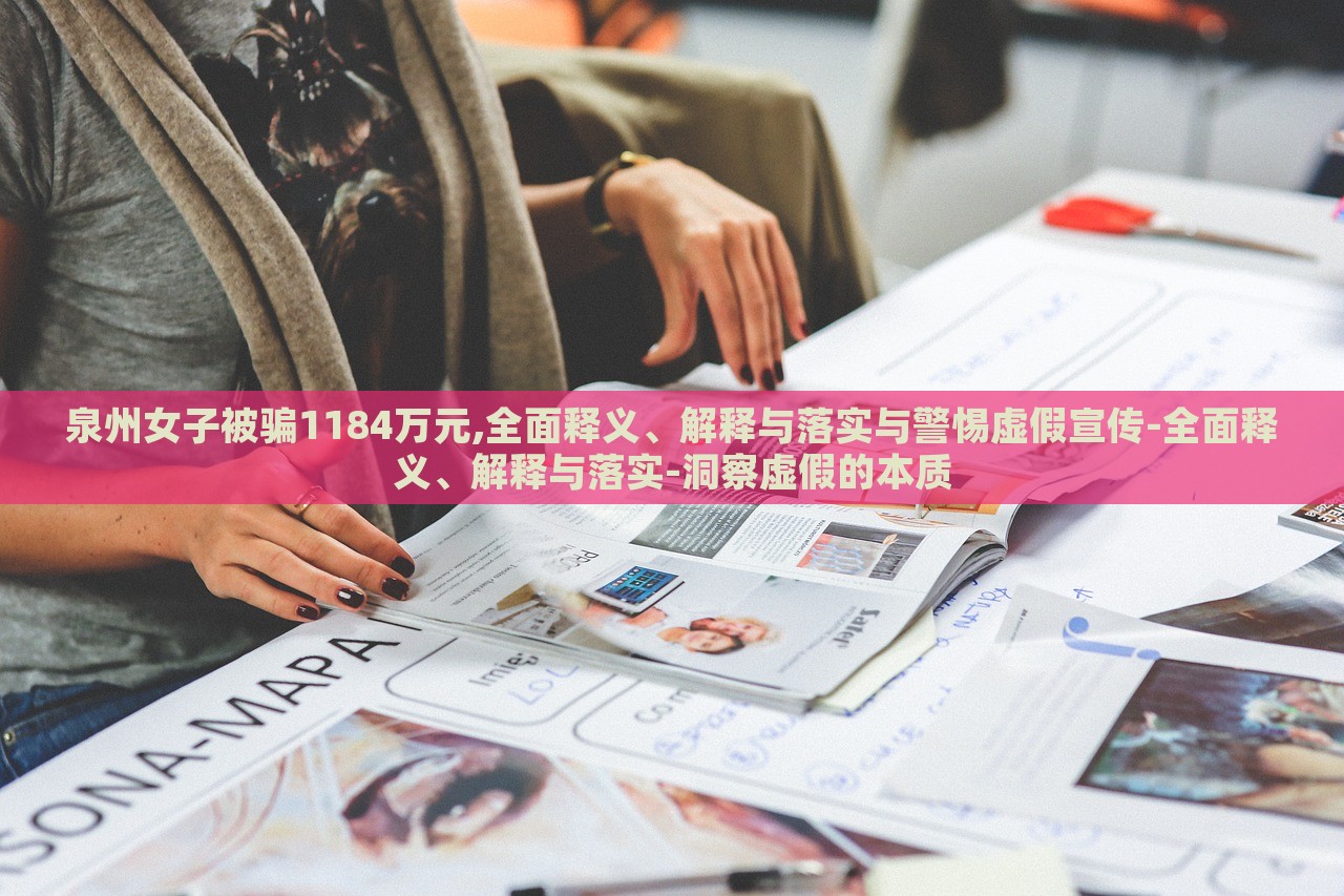 泉州女子被騙1184萬元,全面釋義、解釋與落實與警惕虛假宣傳-全面釋義、解釋與落實-洞察虛假的本質 泉州女子被騙1184萬元,全面釋義、解釋與落實與警惕虛假宣傳-全面釋義、解釋與落實-洞察虛假的本質