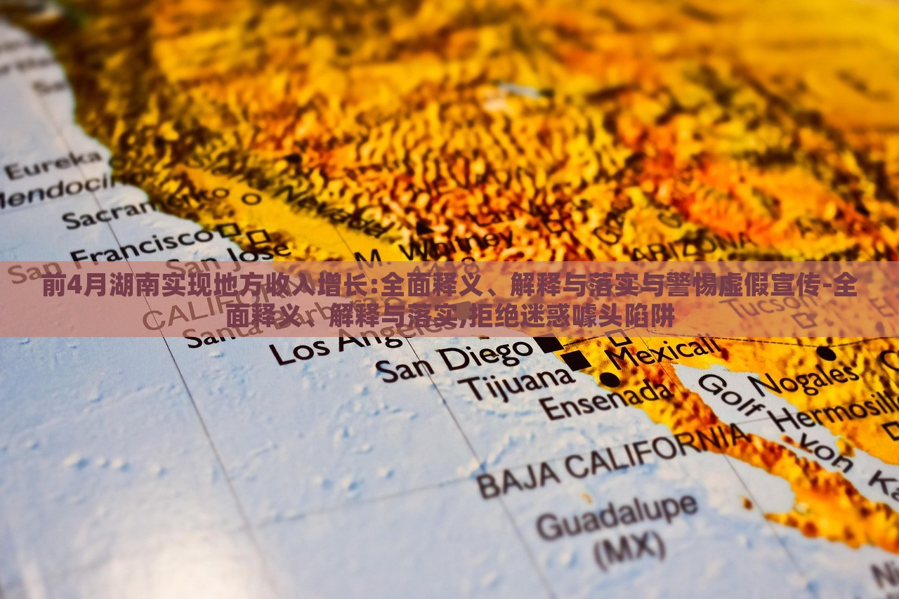 前4月湖南實(shí)現(xiàn)地方收入增長(zhǎng):全面釋義、解釋與落實(shí)與警惕虛假宣傳-全面釋義、解釋與落實(shí),拒絕迷惑噱頭陷阱