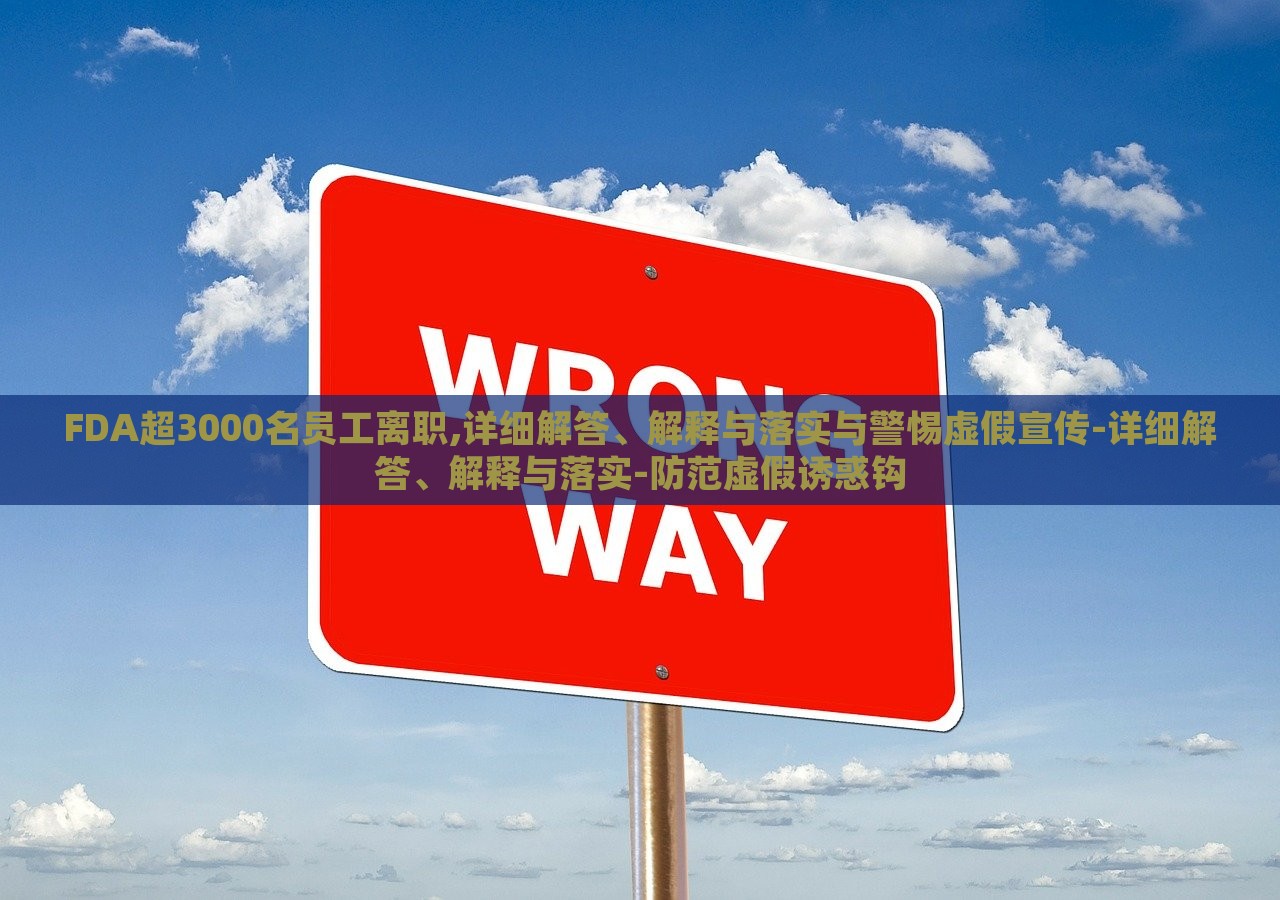 FDA超3000名員工離職,詳細(xì)解答、解釋與落實(shí)與警惕虛假宣傳-詳細(xì)解答、解釋與落實(shí)-防范虛假誘惑鉤