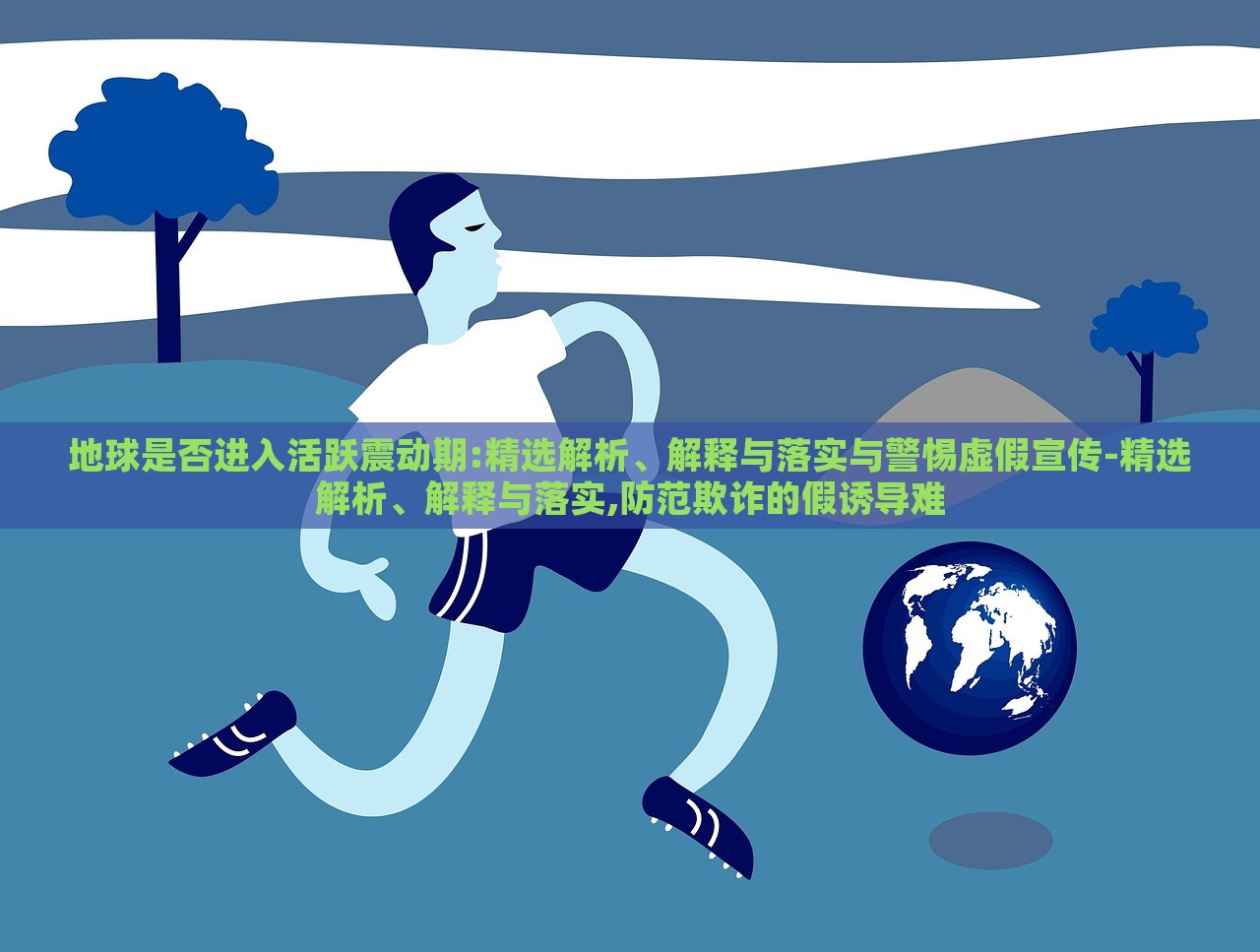 地球是否進(jìn)入活躍震動(dòng)期:精選解析、解釋與落實(shí)與警惕虛假宣傳-精選解析、解釋與落實(shí),防范欺詐的假誘導(dǎo)難