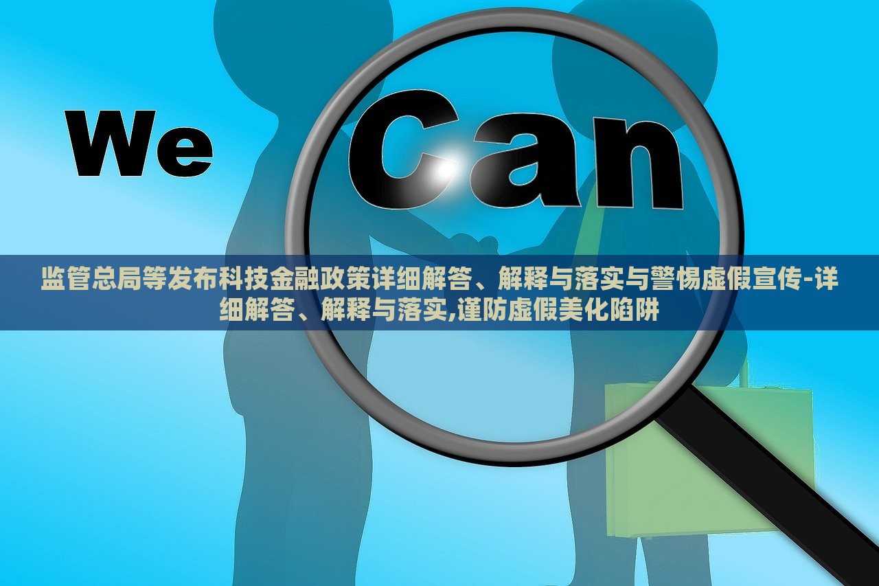 監(jiān)管總局等發(fā)布科技金融政策詳細(xì)解答、解釋與落實與警惕虛假宣傳-詳細(xì)解答、解釋與落實,謹(jǐn)防虛假美化陷阱